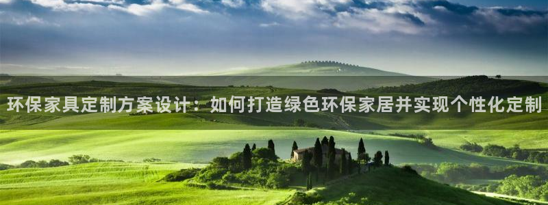 杏耀平台服务中心：环保家具定制方案设计：如何打造绿色环保家居