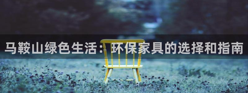 杏耀注册代理：马鞍山绿色生活：环保家具的选择和指南