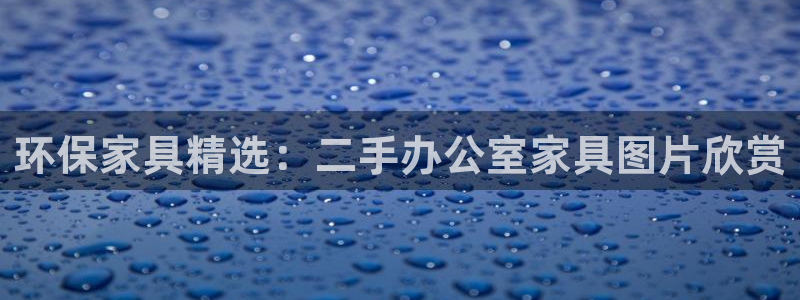 杏耀注册开户：环保家具精选：二手办公室家具图片欣赏