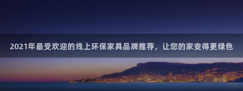 杏耀平台的专用通道：2021年最受欢迎的线上环保家具品牌推荐