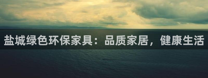 杏耀平台代理注册：盐城绿色环保家具：品质家居，健康生活