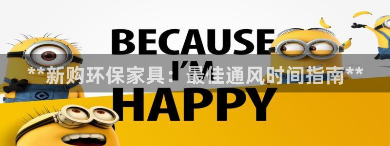 杏耀平台登录网址：**新购环保家具：最佳通风时间指南**