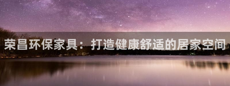 杏耀网页手机登录：荣昌环保家具：打造健康舒适的居家空间